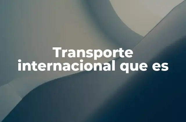 Transporte Internacional que es 2 El papel del transporte en la conectividad global