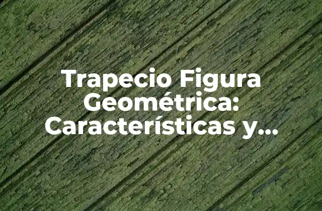 Trapecio Figura Geométrica: Características y Propiedades