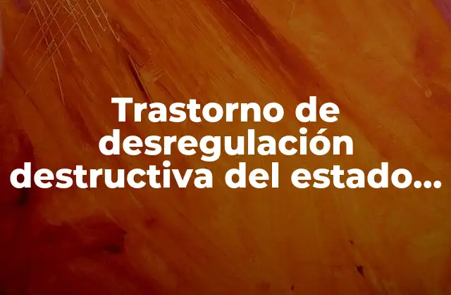 Trastorno de Desregulación Destructiva Del Estado de Ánimo que es