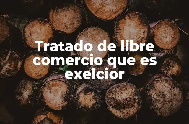 Tratado de Libre Comercio que es Exelcior