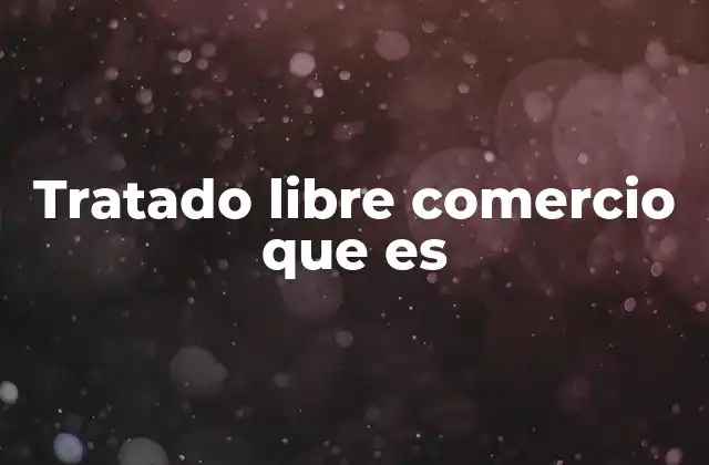 Cómo funciona un tratado de libre comercio