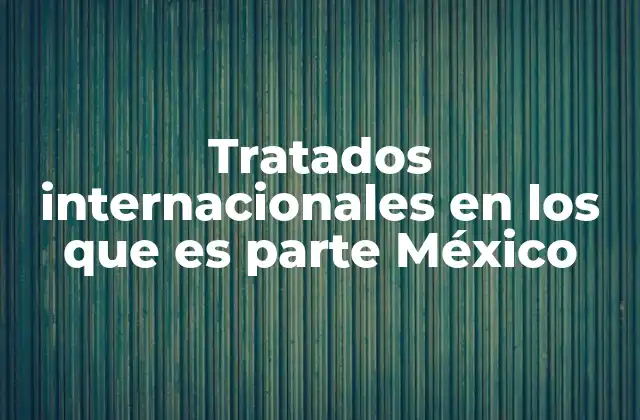 Tratados Internacionales en los que es Parte México