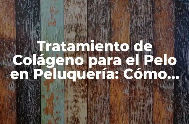Tratamiento de Colágeno para el Pelo en Peluquería: Cómo Revitalizar Tu Cabello