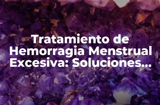 Tratamiento de Hemorragia Menstrual Excesiva: Soluciones Efectivas