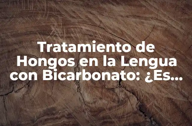 Tratamiento de Hongos en la Lengua con Bicarbonato: ¿es Efectivo?