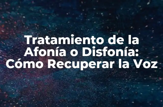 Tratamiento de la Afonía o Disfonía: Cómo Recuperar la Voz