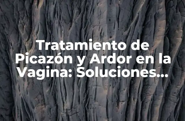 Tratamiento de Picazón y Ardor en la Vagina: Soluciones Efectivas