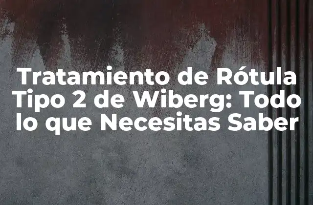 Tratamiento de Rótula Tipo 2 de Wiberg: Todo Lo que Necesitas Saber