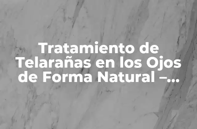 Tratamiento de Telarañas en los Ojos de Forma Natural – Cura Alternativa