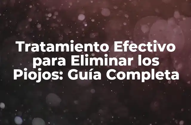 Tratamiento Efectivo para Eliminar los Piojos: Guía Completa