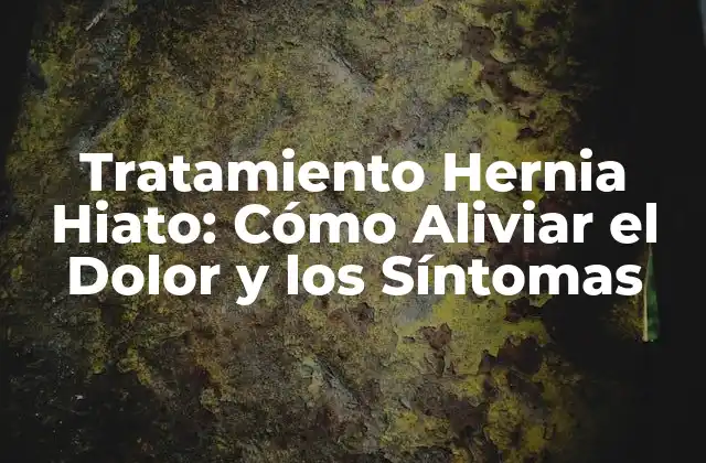 Tratamiento Hernia Hiato: Cómo Aliviar el Dolor y los Síntomas