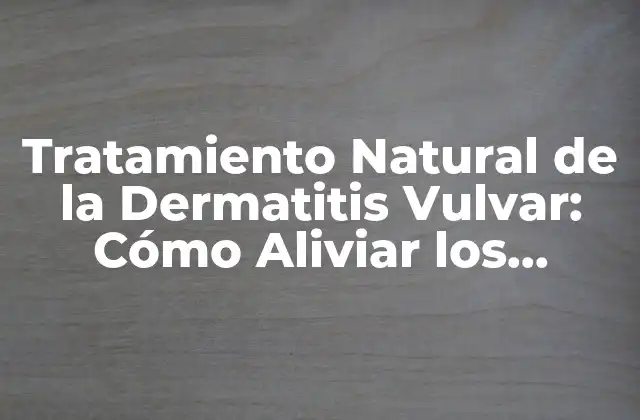 Tratamiento Natural de la Dermatitis Vulvar: Cómo Aliviar los Síntomas