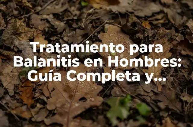 Tratamiento para Balanitis en Hombres: Guía Completa y Actualizada