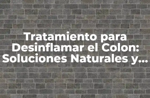 Tratamiento para Desinflamar el Colon: Soluciones Naturales y Eficaces