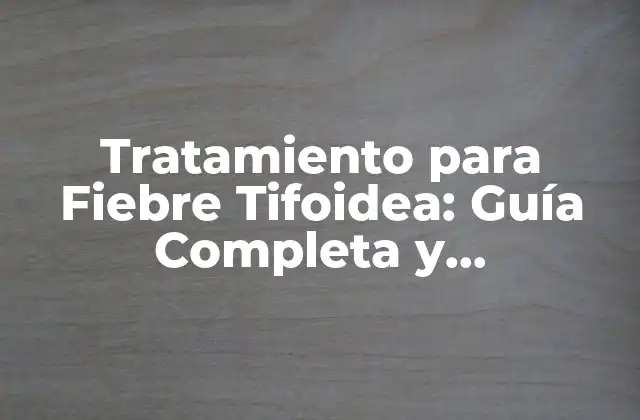 Tratamiento para Fiebre Tifoidea: Guía Completa y Actualizada