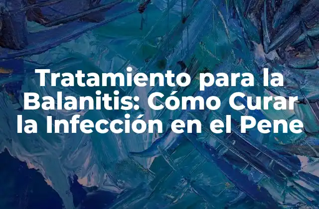 Tratamiento para la Balanitis: Cómo Curar la Infección en el Pene