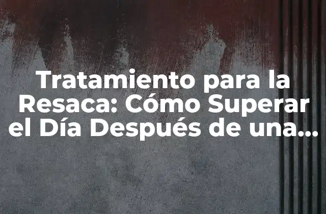 Tratamiento para la Resaca: Cómo Superar el Día Después de una Noche de Fiesta