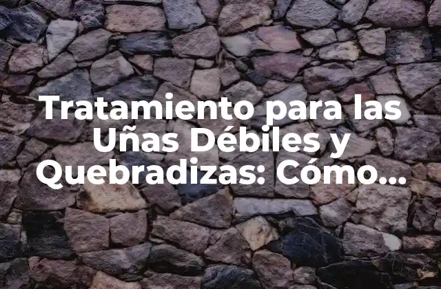 Tratamiento para las Uñas Débiles y Quebradizas: Cómo Fortalecer Tus Uñas
