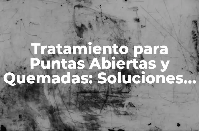 Tratamiento para Puntas Abiertas y Quemadas: Soluciones Eficientes