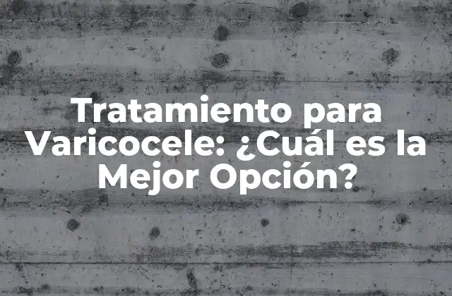 Tratamiento para Varicocele: ¿cuál es la Mejor Opción?