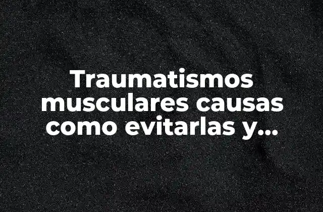 Traumatismos Musculares Causas como Evitarlas y Tratamiento y que es