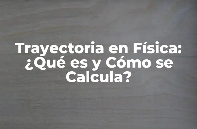 Trayectoria en Física: ¿qué es y Cómo Se Calcula? 2 La Importancia de la Trayectoria en Física