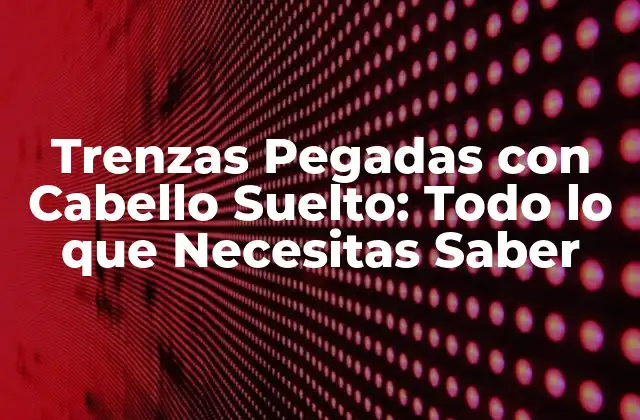 ¿Qué son las Trenzas Pegadas con Cabello Suelto?