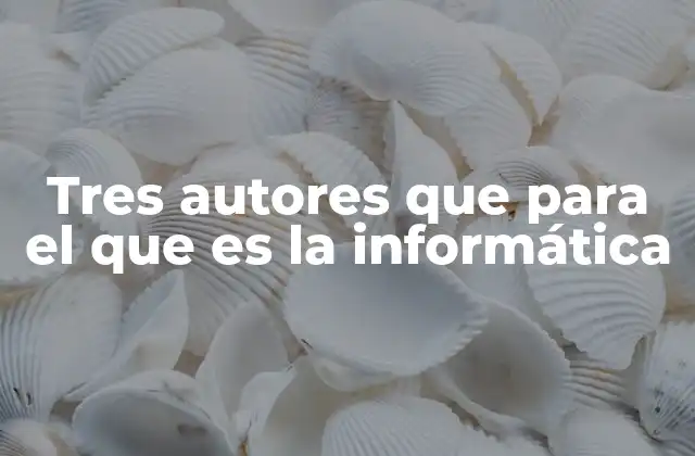 Tres Autores que para el que es la Informática