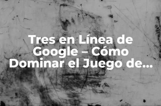 Tres en Línea de Google – Cómo Dominar el Juego de Estrategia