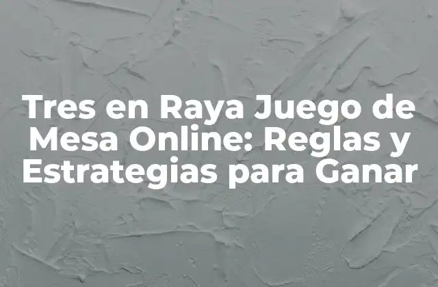 Tres en Raya Juego de Mesa Online: Reglas y Estrategias para Ganar