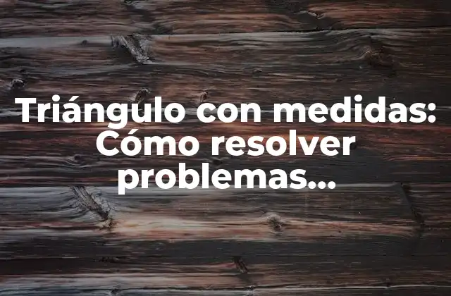 Triángulo con Medidas: Cómo Resolver Problemas Geométricos de Manera Efectiva 2 ¿Qué es un triángulo con medidas?