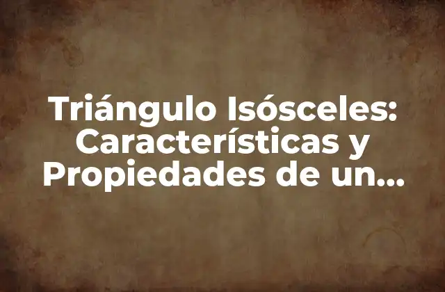 Triángulo Isósceles: Características y Propiedades de un Triángulo con Tres Lados, Dos Cortos y Uno Largo