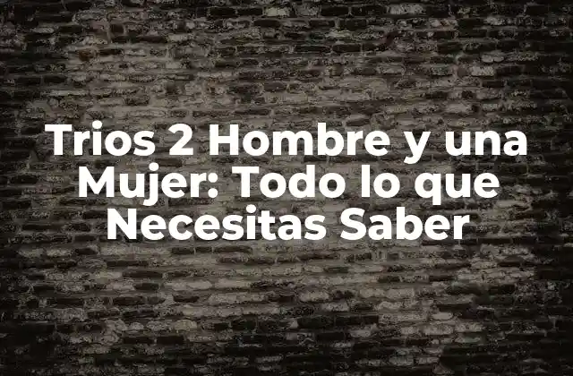 Trios 2 Hombre y una Mujer: Todo Lo que Necesitas Saber