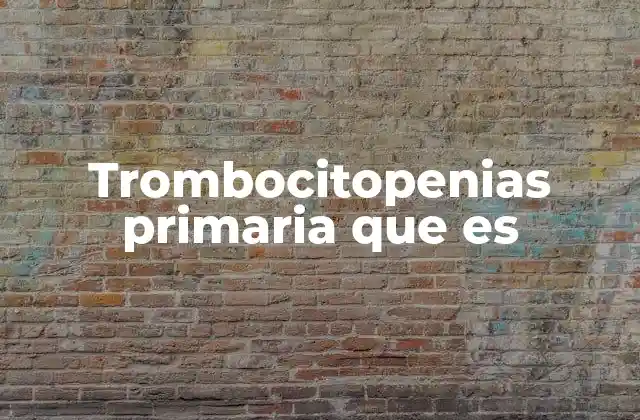 Trombocitopenias Primaria que es 2 Causas y factores que pueden desencadenar la trombocitopenia primaria