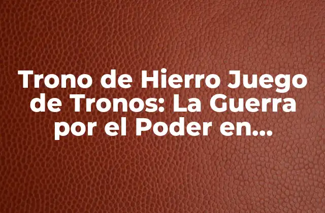 Trono de Hierro Juego de Tronos: la Guerra por el Poder en Westeros