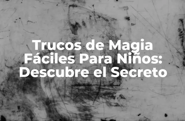 Trucos de Magia Fáciles para Niños: Descubre el Secreto