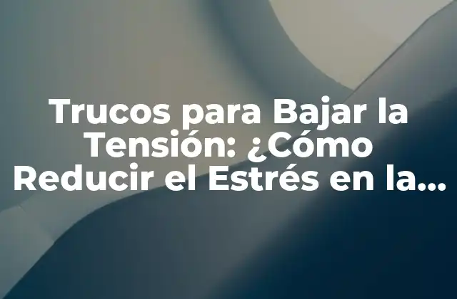 Trucos para Bajar la Tensión: ¿cómo Reducir el Estrés en la Vida Diaria?