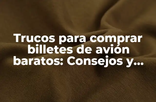 Trucos para Comprar Billetes de Avión Baratos: Consejos y Estrategias para Ahorrar Dinero