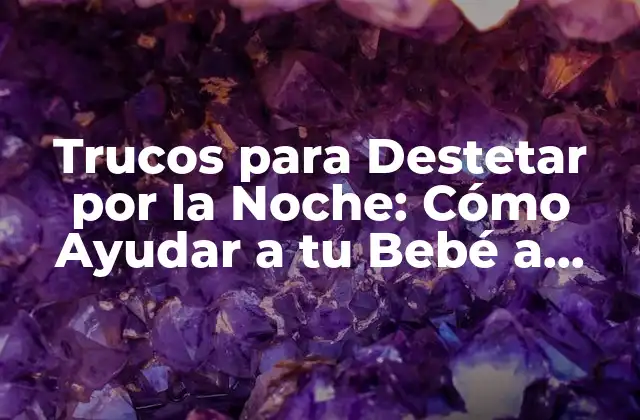 Trucos para Destetar por la Noche: Cómo Ayudar a Tu Bebé a Dormir sin Chupete