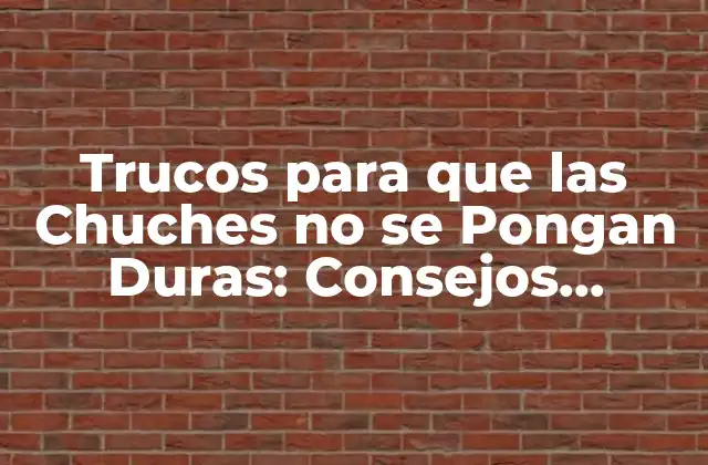Trucos para que las Chuches No Se Pongan Duras: Consejos Prácticos