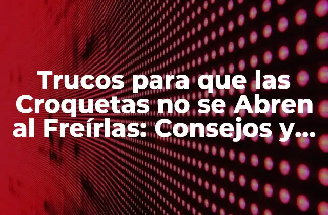Trucos para que las Croquetas No Se Abren Al Freírlas: Consejos y Secretos