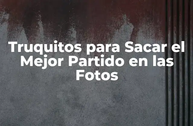 Truquitos para Sacar el Mejor Partido en las Fotos