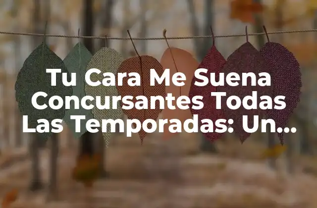 Tu Cara Me Suena Concursantes Todas las Temporadas: un Repaso por la Historia Del Programa