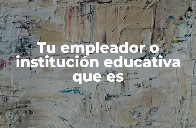 Tu Empleador o Institución Educativa que es