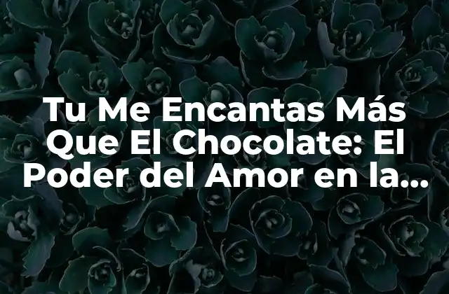 Tu Me Encantas Más que el Chocolate: el Poder Del Amor en la Vida
