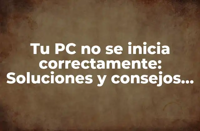 Tu Pc No Se Inicia Correctamente: Soluciones y Consejos para Reparar Tu Computadora