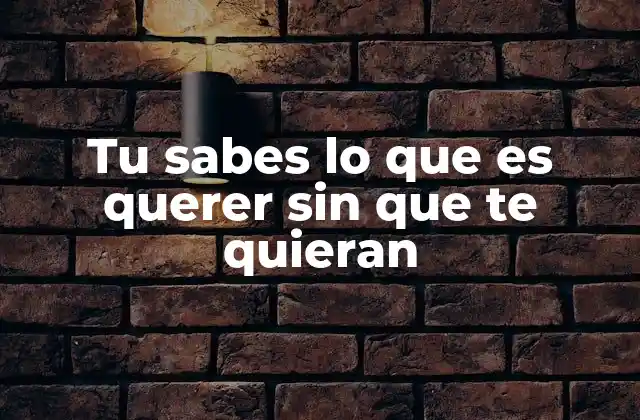 Tu Sabes Lo que es Querer sin que Te Quieran 2 El impacto emocional de querer algo que no se obtiene