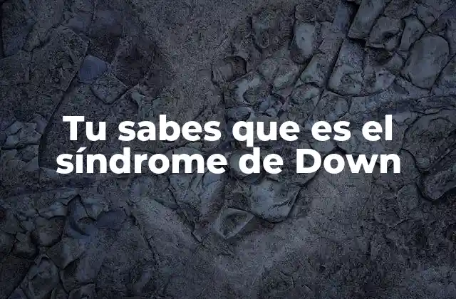 Tu Sabes que es el Síndrome de Down