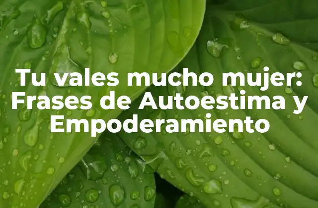 Tu Vales Mucho Mujer: Frases de Autoestima y Empoderamiento