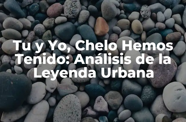 Tu y Yo, Chelo Hemos Tenido: Análisis de la Leyenda Urbana